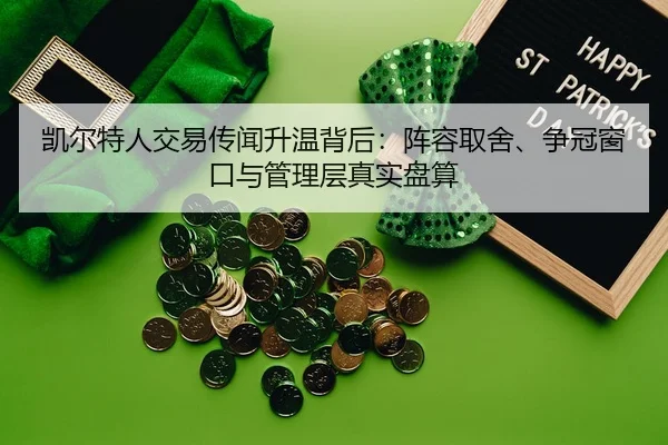 凯尔特人交易传闻升温背后：阵容取舍、争冠窗口与管理层真实盘算